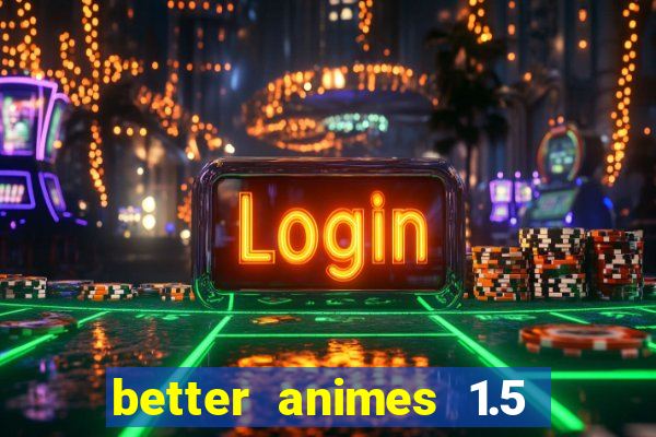 better animes 1.5 apk download